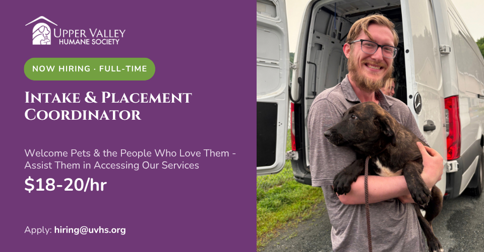 A man with glasses and a beard holds a brown puppy in front of a transport van. The text reads: Upper Valley Humane Society now hiring - full-time Intake & Placement Coordinator. Welcome Pets & the People Who Love Them - Assist Them in Accessing Our Services. $18-$20/hr. Apply: hiring@uvhs.org.