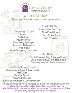 UVHS wish list 2026 - cleaning care: bleach, dish soap, paper towels, scrubbing sponges, laundry detergent, poop bags, non-clumping litter; the FUN stuff: interactive cat toys, slow feed bowls, hard chew toys, soft treats; pet diets: dry & canned dog & puppy food, dry & canned cat & kitten food, Timothy hay for small animals; enrichment food items: cheese (any type & any form), hot dogs, peanut butter, canned chicken, low sodium beef & chicken broth